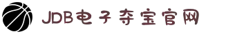JDB电子(中国区)·官方网站